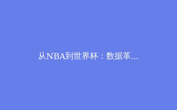 从NBA到世界杯：数据革命如何重塑现代体育竞争格局 - 2