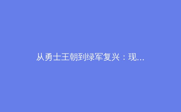从勇士王朝到绿军复兴：现代篮球战术体系演化与青训机制深度剖析 - 2