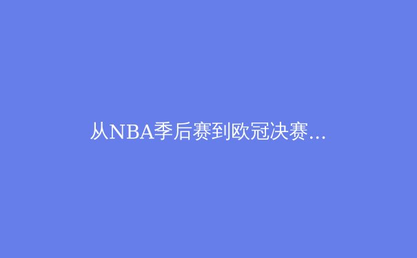 从NBA季后赛到欧冠决赛：现代体育竞技背后的数据革命与战术进化 - 4